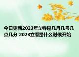 今日更新2023年立春是几月几号几点几分 2023立春是什么时候开始