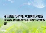 今日更新5月18日今重庆部分地区有大雨 城区最高气温仅20℃注意保暖