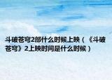 斗破苍穹2部什么时候上映（《斗破苍穹》2上映时间是什么时候）