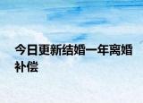 今日更新结婚一年离婚补偿