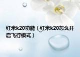 红米k20功能（红米k20怎么开启飞行模式）