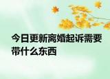 今日更新离婚起诉需要带什么东西