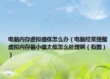 电脑内存虚拟值低怎么办（电脑经常提醒虚拟内存最小值太低怎么处理啊（有图））