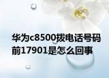 华为c8500拨电话号码前17901是怎么回事