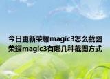 今日更新荣耀magic3怎么截图荣耀magic3有哪几种截图方式