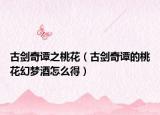 古剑奇谭之桃花（古剑奇谭的桃花幻梦酒怎么得）