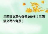 三国演义写作背景100字（三国演义写作背景）