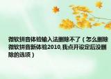 微软拼音体验输入法删除不了（怎么删除微软拼音新体验2010,我点开设定后没删除的选项）