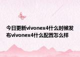 今日更新vivonex4什么时候发布vivonex4什么配置怎么样