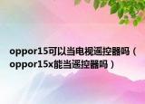 oppor15可以当电视遥控器吗（oppor15x能当遥控器吗）