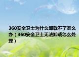 360安全卫士为什么卸载不了怎么办（360安全卫士无法卸载怎么处理）