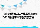 今日更新ios131字体怎么安装 iOS13系统字体下载安装方法