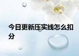 今日更新压实线怎么扣分