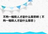不拘一格降人才是什么意思啊（不拘一格降人才是什么意思）