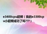 e3400cpu超频（我的e3300cpu小超频成功了吗???）
