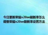 今日更新荣耀x20se刷新率怎么调整荣耀x20se刷新率设置方法