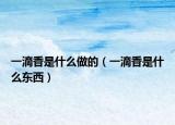 一滴香是什么做的（一滴香是什么东西）