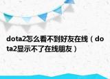 dota2怎么看不到好友在线（dota2显示不了在线朋友）
