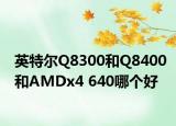 英特尔Q8300和Q8400和AMDx4 640哪个好