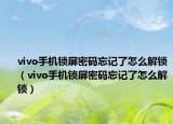 vivo手机锁屏密码忘记了怎么解锁（vivo手机锁屏密码忘记了怎么解锁）
