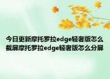 今日更新摩托罗拉edge轻奢版怎么截屏摩托罗拉edge轻奢版怎么分屏