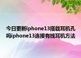 今日更新iphone13搭载耳机孔吗iphone13连接有线耳机方法