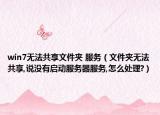 win7无法共享文件夹 服务（文件夹无法共享,说没有启动服务器服务,怎么处理?）