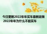 今日更新2022年年买车最新政策 2022年年为什么不能买车