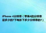 iPhone 4分辨率（苹果4的分辨率是多少的?下电影下多少分辨率的?）