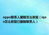 oppo联系人删除怎么恢复（iqoo怎么恢复已删除联系人）
