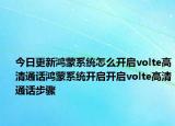 今日更新鸿蒙系统怎么开启volte高清通话鸿蒙系统开启开启volte高清通话步骤