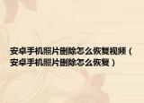 安卓手机照片删除怎么恢复视频（安卓手机照片删除怎么恢复）