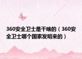 360安全卫士是干啥的（360安全卫士哪个国家发明来的）