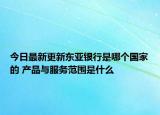 今日最新更新东亚银行是哪个国家的 产品与服务范围是什么