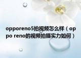 opporeno5拍视频怎么样（oppo reno的视频拍摄实力如何）