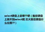 select键盘上是哪个键（我在键盘上找不到select键,它大致在键盘什么位置??）