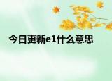 今日更新e1什么意思