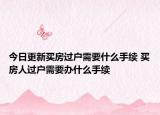 今日更新买房过户需要什么手续 买房人过户需要办什么手续
