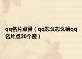 qq名片点赞（qq怎么怎么给qq名片点20个赞）