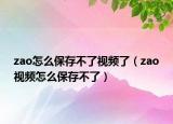 zao怎么保存不了视频了（zao视频怎么保存不了）