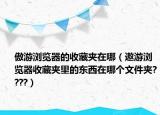 傲游浏览器的收藏夹在哪（遨游浏览器收藏夹里的东西在哪个文件夹????）