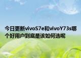 今日更新vivoS7e和vivoY73s哪个好用户到底是该如何选呢