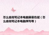 怎么查询笔记本电脑屏幕色域（怎么查询笔记本电脑序列号）