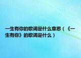 一生有你的歌词是什么意思（《一生有你》的歌词是什么）