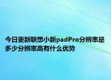 今日更新联想小新padPro分辨率是多少分辨率高有什么优势