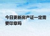 今日更新房产证一定需要印章吗