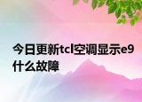 今日更新tcl空调显示e9什么故障