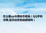 怎么看qq令牌动态密码（QQ手机令牌,显示动态密码要钱吗）