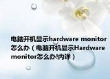 电脑开机显示hardware monitor怎么办（电脑开机显示Hardware monitor怎么办!内详）
