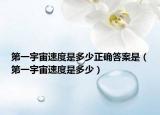 第一宇宙速度是多少正确答案是（第一宇宙速度是多少）